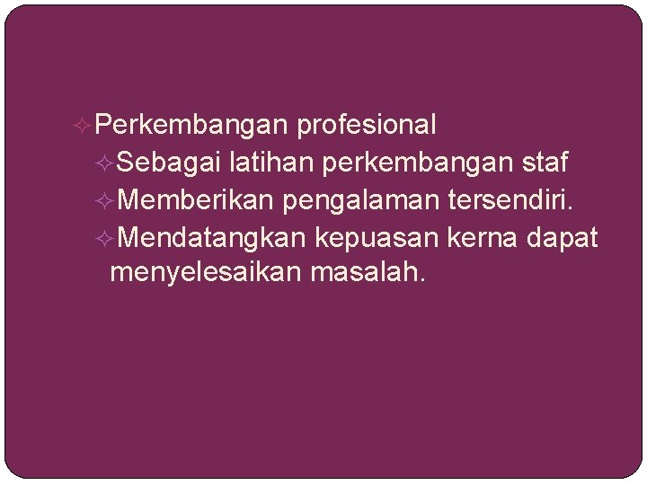  Perkembangan profesional Sebagai latihan perkembangan staf Memberikan pengalaman tersendiri. Mendatangkan kepuasan kerna dapat