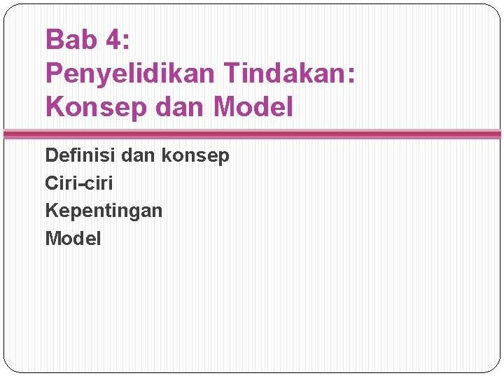 Bab 4: Penyelidikan Tindakan: Konsep dan Model Definisi dan konsep Ciri-ciri Kepentingan Model 