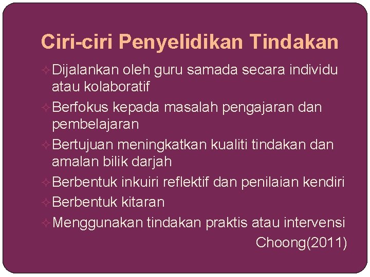 Ciri-ciri Penyelidikan Tindakan Dijalankan oleh guru samada secara individu atau kolaboratif Berfokus kepada masalah