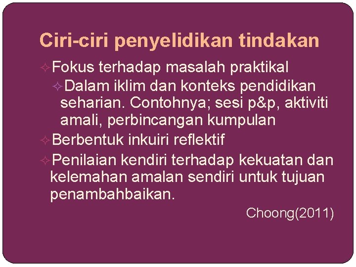 Ciri-ciri penyelidikan tindakan Fokus terhadap masalah praktikal Dalam iklim dan konteks pendidikan seharian. Contohnya;