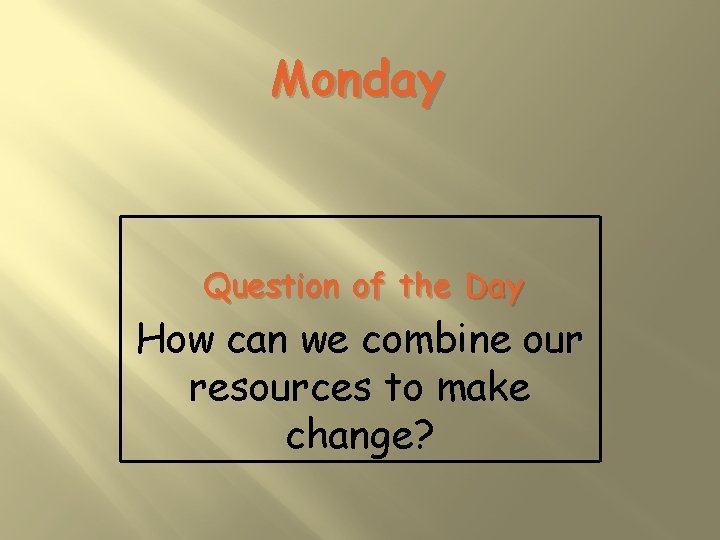 Monday Question of the Day How can we combine our resources to make change?