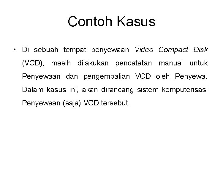 Contoh Kasus • Di sebuah tempat penyewaan Video Compact Disk (VCD), masih dilakukan pencatatan