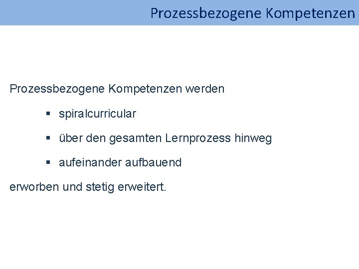 Prozessbezogene Kompetenzen werden § spiralcurricular § über den gesamten Lernprozess hinweg § aufeinander aufbauend