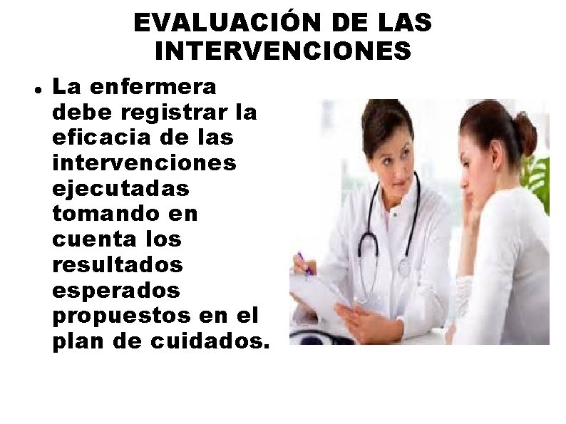 EVALUACIÓN DE LAS INTERVENCIONES La enfermera debe registrar la eficacia de las intervenciones ejecutadas EVALUACIÓN DE LAS INTERVENCIONES La enfermera debe registrar la eficacia de las intervenciones ejecutadas