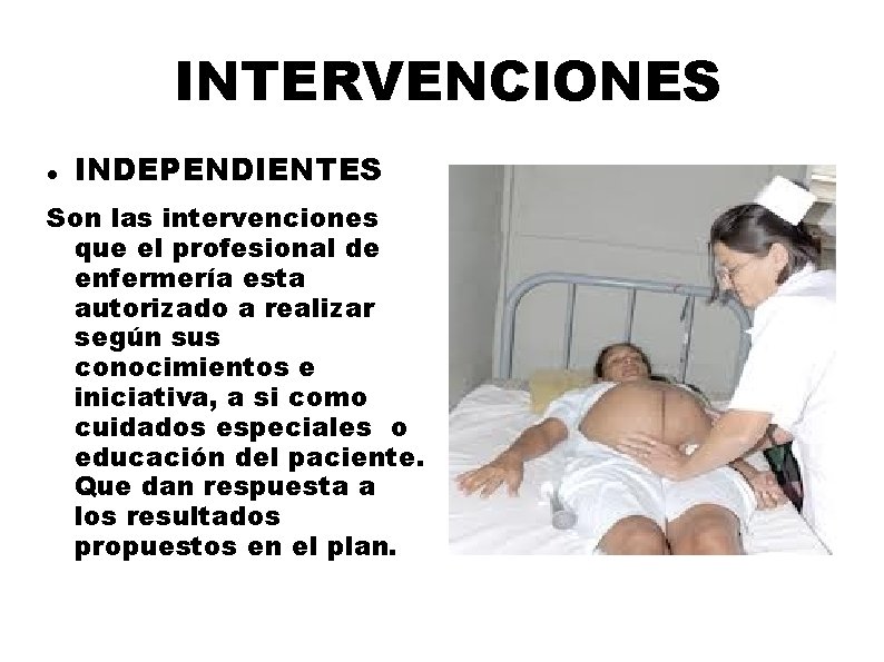 INTERVENCIONES INDEPENDIENTES Son las intervenciones que el profesional de enfermería esta autorizado a realizar