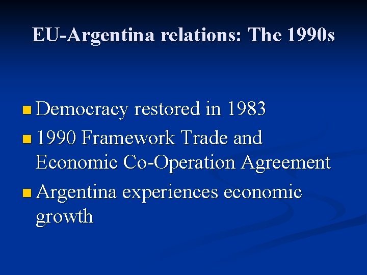 EU-Argentina relations: The 1990 s n Democracy restored in 1983 n 1990 Framework Trade