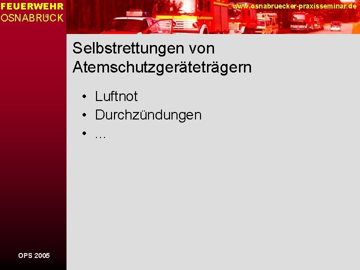 FEUERWEHR www. osnabruecker-praxisseminar. de OSNABRUCK E Selbstrettungen von Atemschutzgeräteträgern • Luftnot • Durchzündungen •