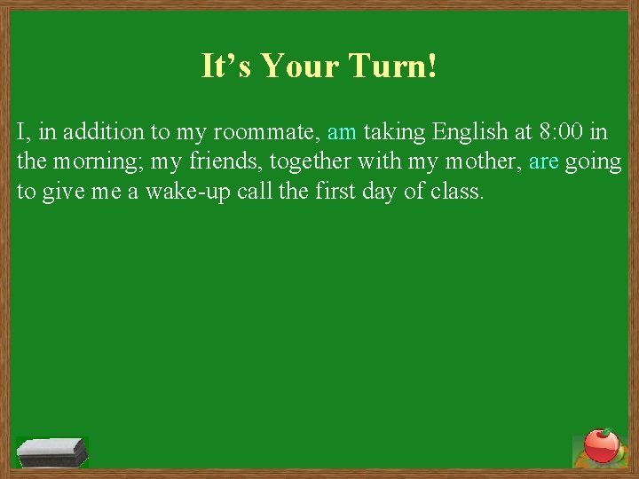 It’s Your Turn! I, in addition to my roommate, am taking English at 8: