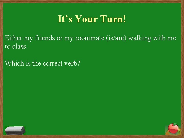 It’s Your Turn! Either my friends or my roommate (is/are) walking with me to