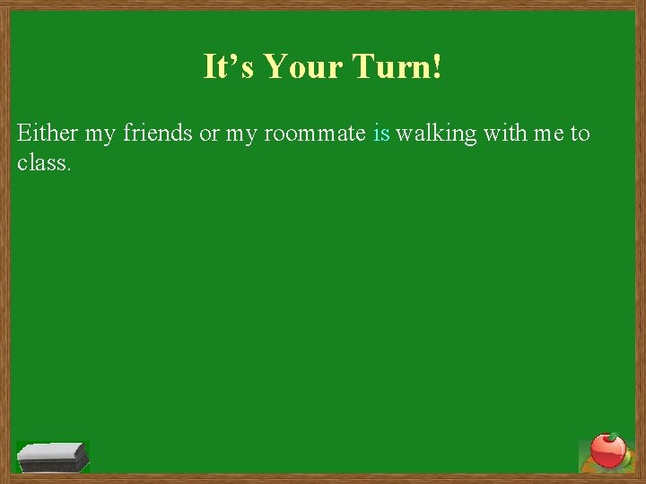It’s Your Turn! Either my friends or my roommate is walking with me to
