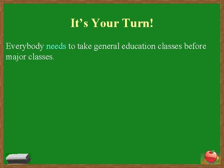 It’s Your Turn! Everybody needs to take general education classes before major classes. 