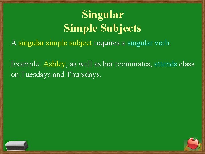 Singular Simple Subjects A singular simple subject requires a singular verb. Example: Ashley, as