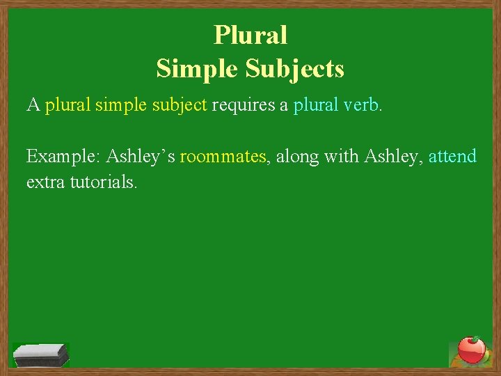 Plural Simple Subjects A plural simple subject requires a plural verb. Example: Ashley’s roommates,