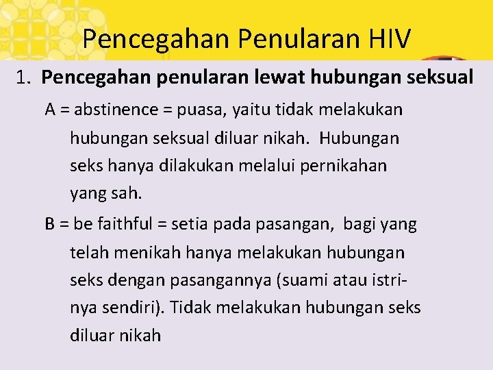 Pencegahan Penularan HIV 1. Pencegahan penularan lewat hubungan seksual A = abstinence = puasa,