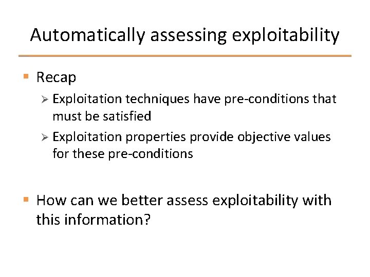Automatically assessing exploitability § Recap Ø Exploitation techniques have pre-conditions that must be satisfied