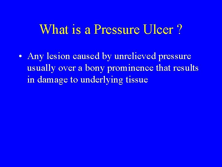 What is a Pressure Ulcer ? • Any lesion caused by unrelieved pressure usually