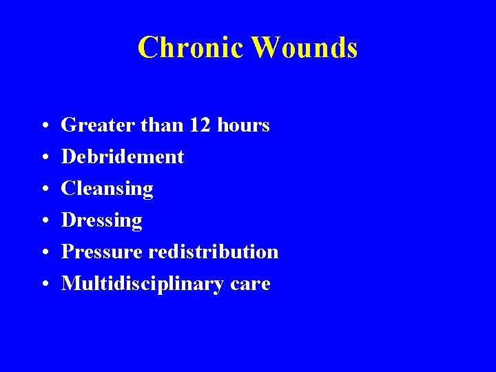 Chronic Wounds • • • Greater than 12 hours Debridement Cleansing Dressing Pressure redistribution