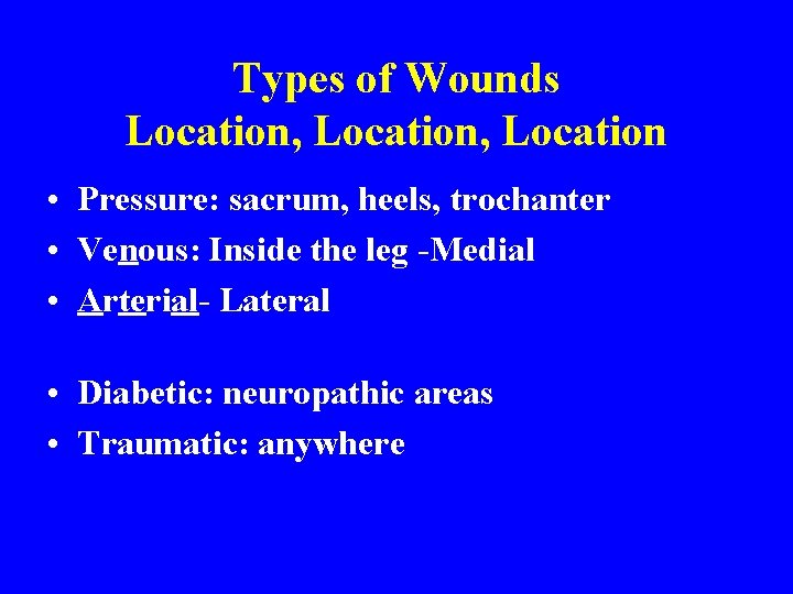 Types of Wounds Location, Location • Pressure: sacrum, heels, trochanter • Venous: Inside the