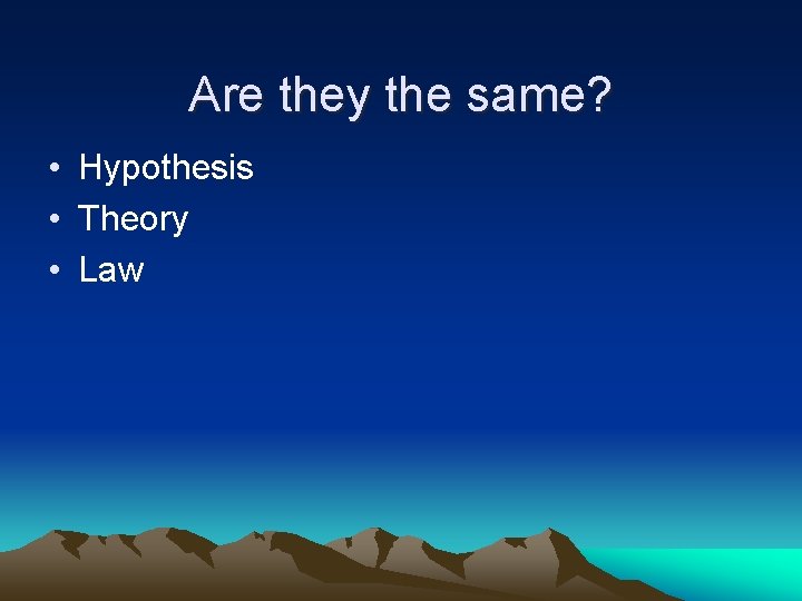 Are they the same? • Hypothesis • Theory • Law 