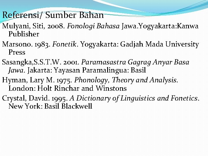 Referensi/ Sumber Bahan Mulyani, Siti, 2008. Fonologi Bahasa Jawa. Yogyakarta: Kanwa Publisher Marsono. 1983.