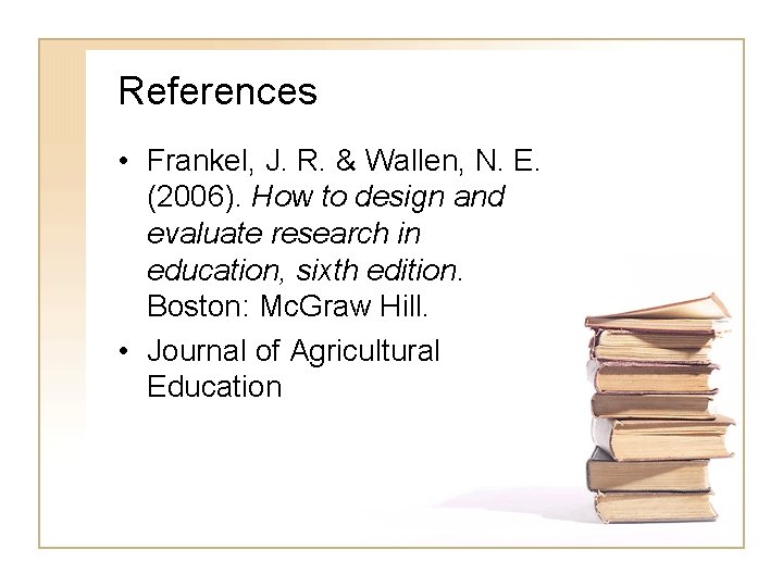 References • Frankel, J. R. & Wallen, N. E. (2006). How to design and