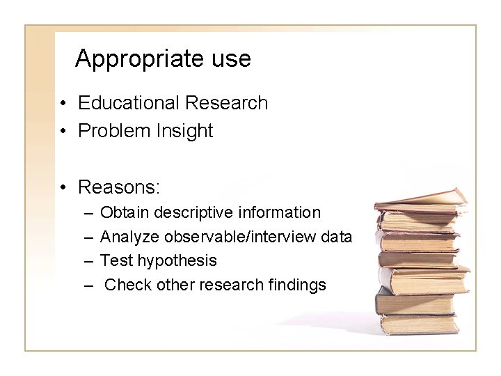 Appropriate use • Educational Research • Problem Insight • Reasons: – – Obtain descriptive