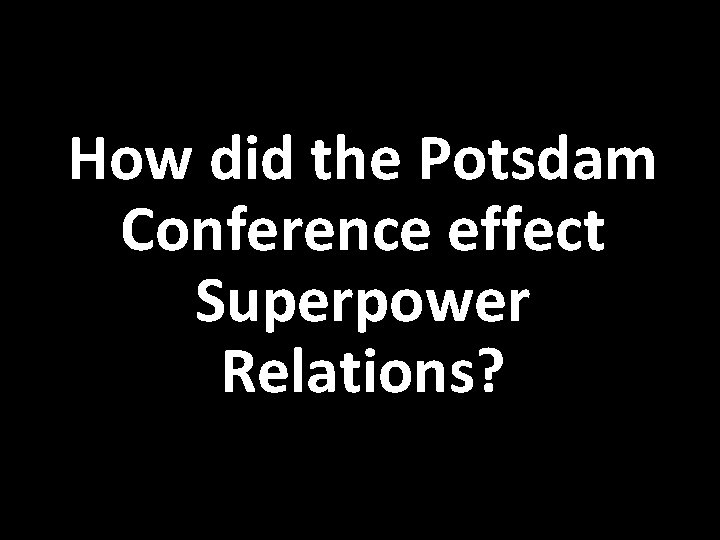 How did the Potsdam Conference effect Superpower Relations? 