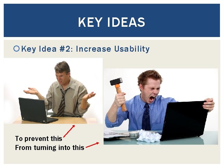 KEY IDEAS Key Idea #2: Increase Usability To prevent this From turning into this
