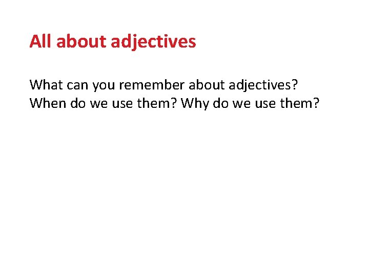 All about adjectives What can you remember about adjectives? When do we use them?