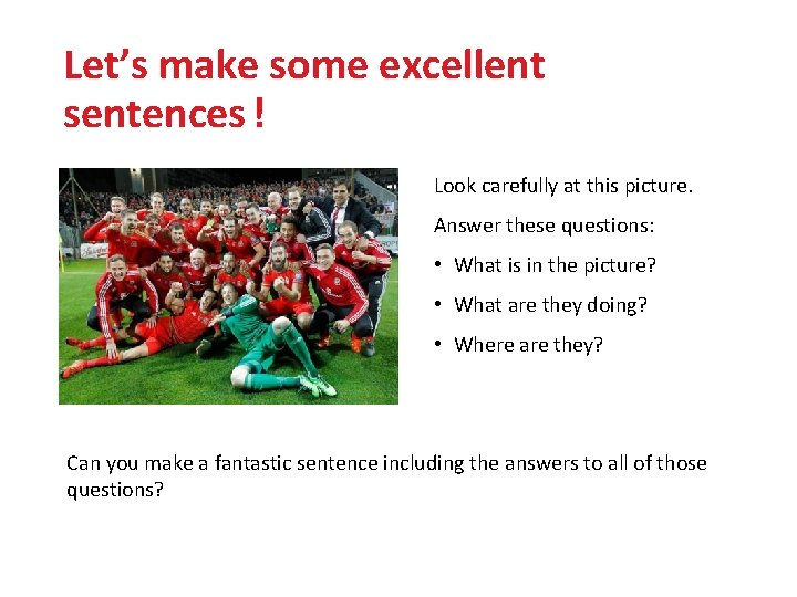 Let’s make some excellent sentences ! Look carefully at this picture. Answer these questions: