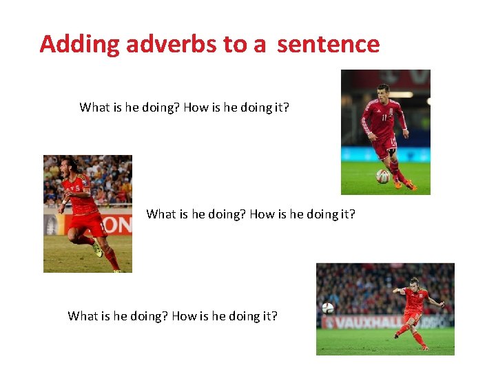 Adding adverbs to a sentence What is he doing? How is he doing it?