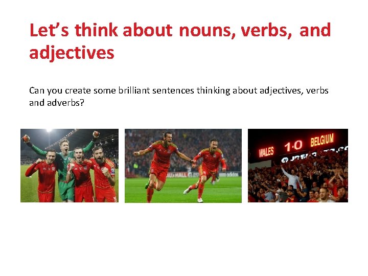 Let’s think about nouns, verbs, and adjectives Can you create some brilliant sentences thinking