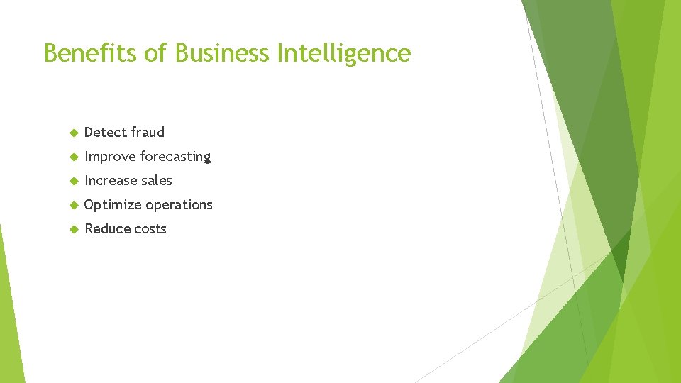 Benefits of Business Intelligence Detect fraud Improve forecasting Increase sales Optimize operations Reduce costs