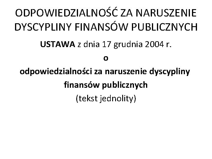 ODPOWIEDZIALNOŚĆ ZA NARUSZENIE DYSCYPLINY FINANSÓW PUBLICZNYCH USTAWA z dnia 17 grudnia 2004 r. o