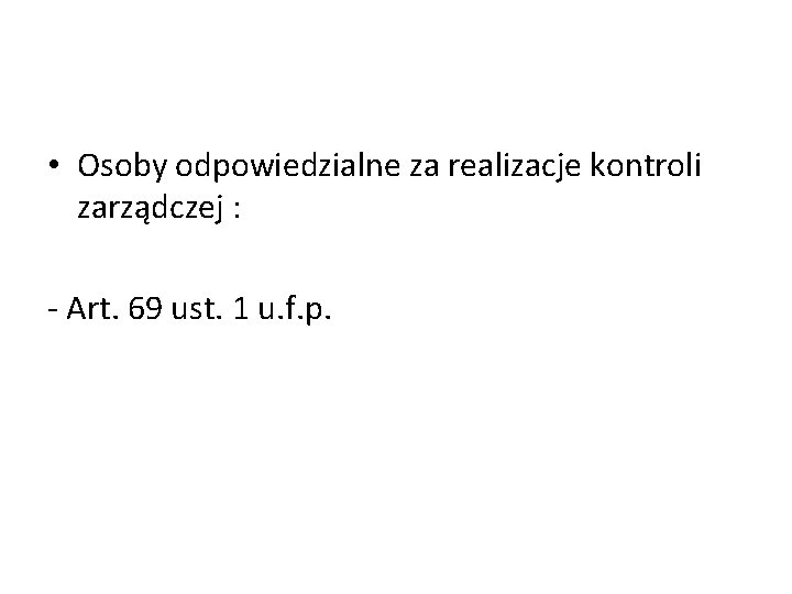  • Osoby odpowiedzialne za realizacje kontroli zarządczej : - Art. 69 ust. 1