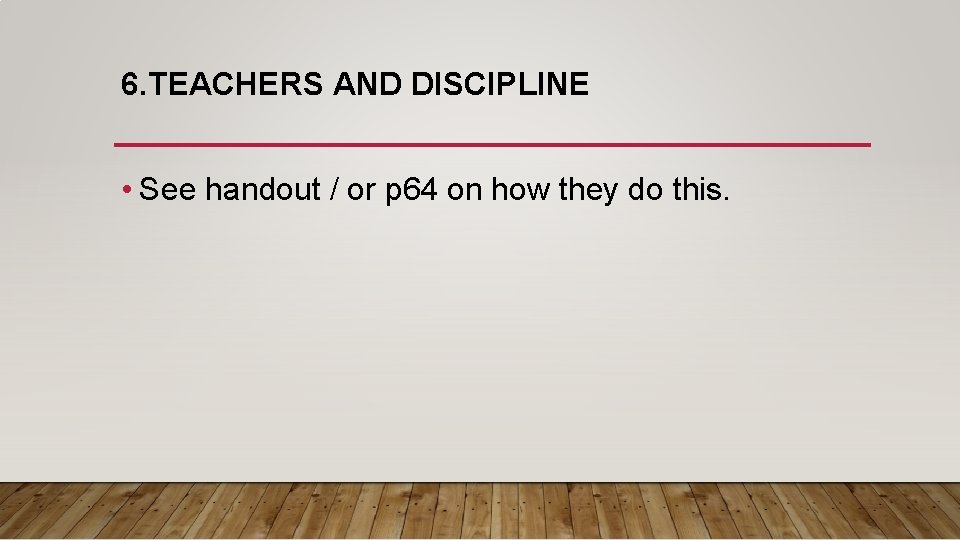 6. TEACHERS AND DISCIPLINE • See handout / or p 64 on how they