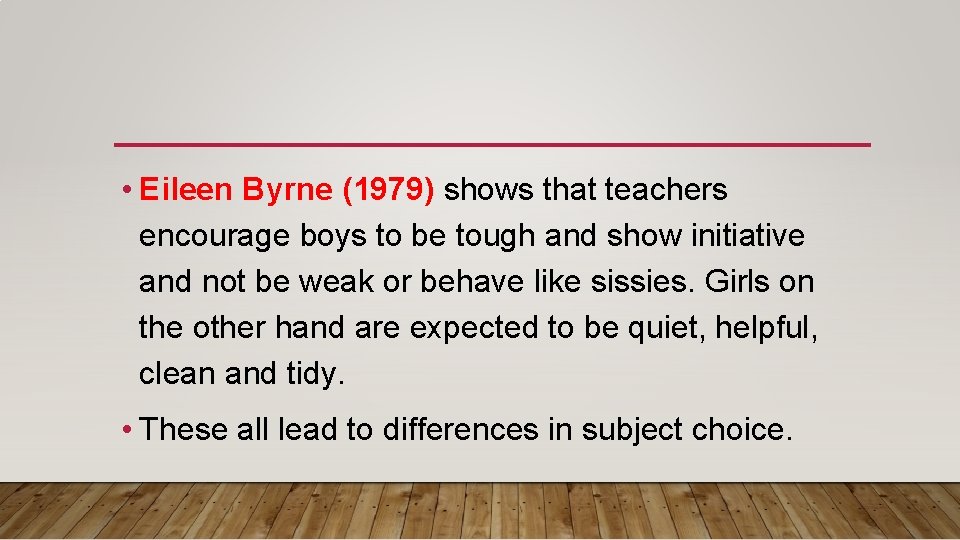  • Eileen Byrne (1979) shows that teachers encourage boys to be tough and