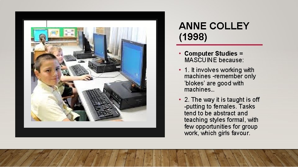 ANNE COLLEY (1998) • Computer Studies = MASCUINE because: • 1. It involves working