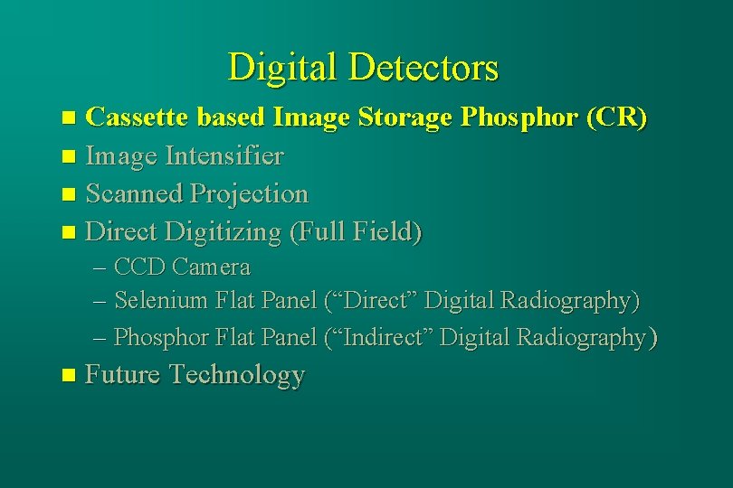 Digital Detectors Cassette based Image Storage Phosphor (CR) n Image Intensifier n Scanned Projection