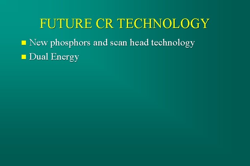 FUTURE CR TECHNOLOGY New phosphors and scan head technology n Dual Energy n 