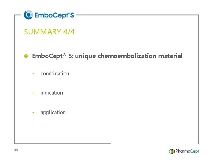 SUMMARY 4/4 Embo. Cept® S: unique chemoembolization material 39 • combination • indication •