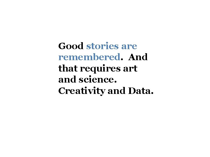 Good stories are remembered. And that requires art and science. Creativity and Data. 