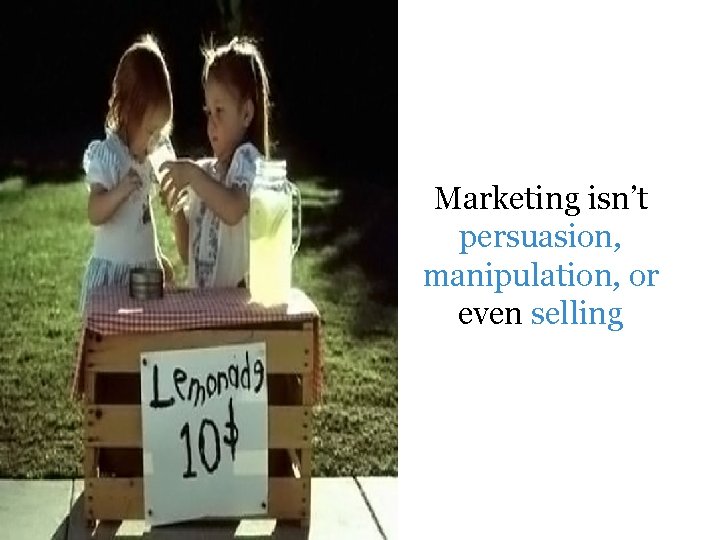 Marketing isn’t persuasion, manipulation, or even selling 