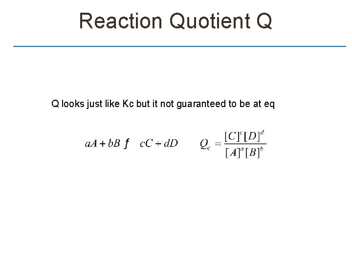 Reaction Quotient Q Q looks just like Kc but it not guaranteed to be