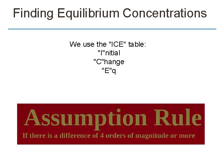 Finding Equilibrium Concentrations We use the "ICE" table: "I"nitial "C"hange "E"q 
