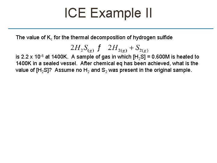 ICE Example II The value of Kc for thermal decomposition of hydrogen sulfide is