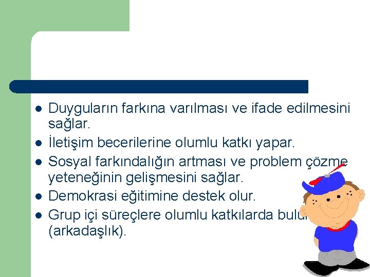 l l l Duyguların farkına varılması ve ifade edilmesini sağlar. İletişim becerilerine olumlu katkı