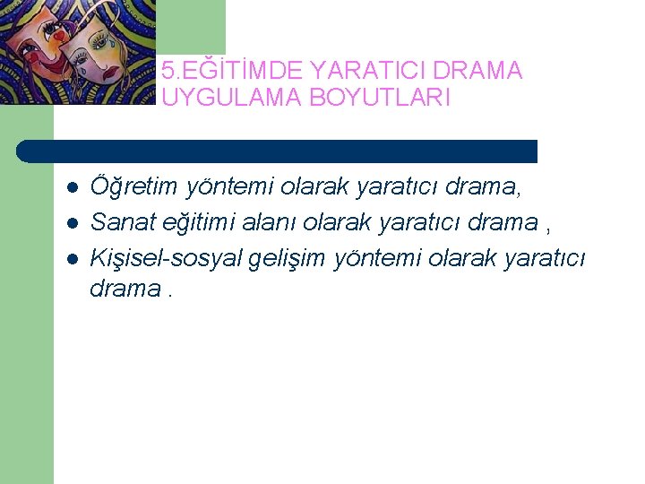 5. EĞİTİMDE YARATICI DRAMA UYGULAMA BOYUTLARI l l l Öğretim yöntemi olarak yaratıcı drama,