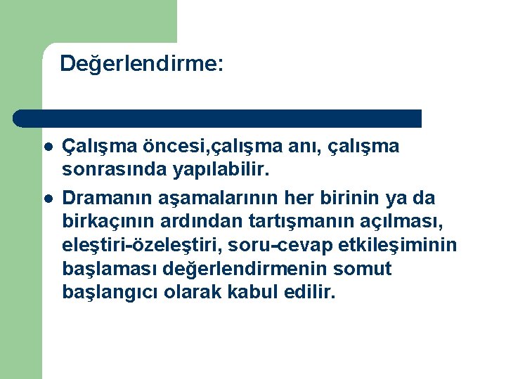 Değerlendirme: l l Çalışma öncesi, çalışma anı, çalışma sonrasında yapılabilir. Dramanın aşamalarının her birinin