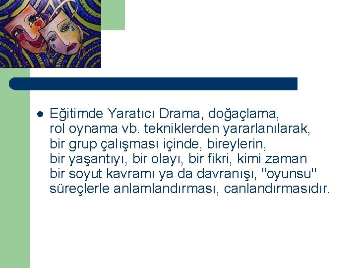 l Eğitimde Yaratıcı Drama, doğaçlama, rol oynama vb. tekniklerden yararlanılarak, bir grup çalışması içinde,